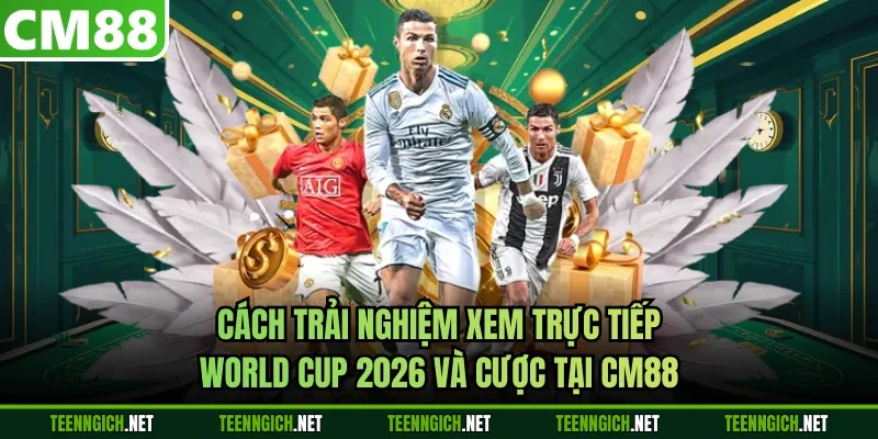 Cách trải nghiệm xem trực tiếp World Cup 2026 và cược tại CM88