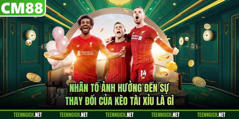 Nhân tố ảnh hưởng đến sự thay đổi của kèo tài xỉu là gì